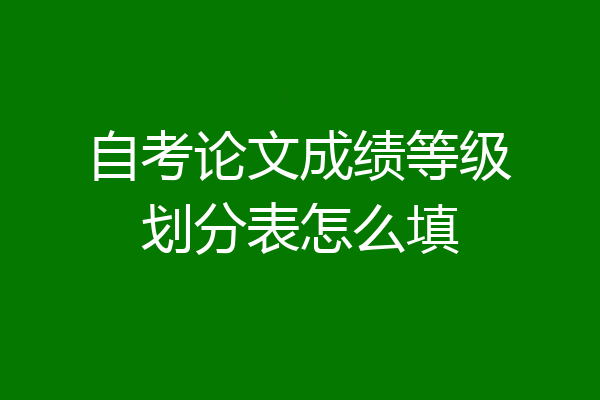 自考论文成绩等级划分表怎么填