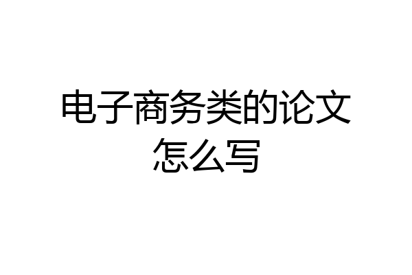 电子商务类的论文怎么写