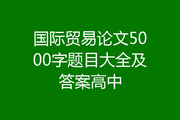 国际贸易论文5000字题目大全及答案高中
