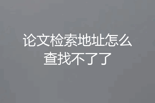 论文检索地址怎么查找不了了
