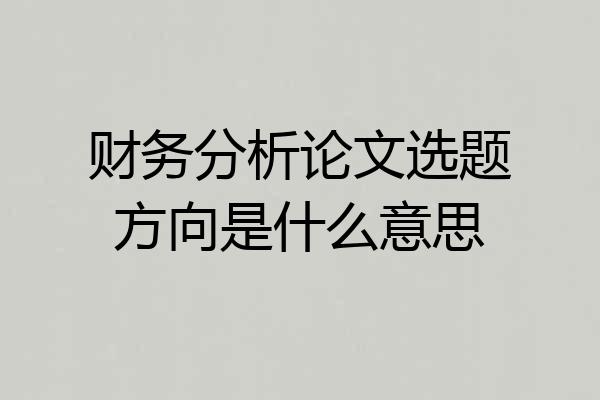 财务分析论文选题方向是什么意思