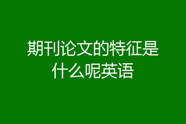 期刊论文的特征是什么呢英语