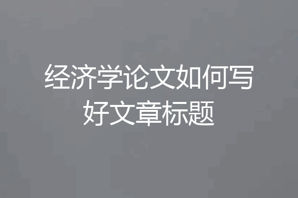 经济学论文如何写好文章标题