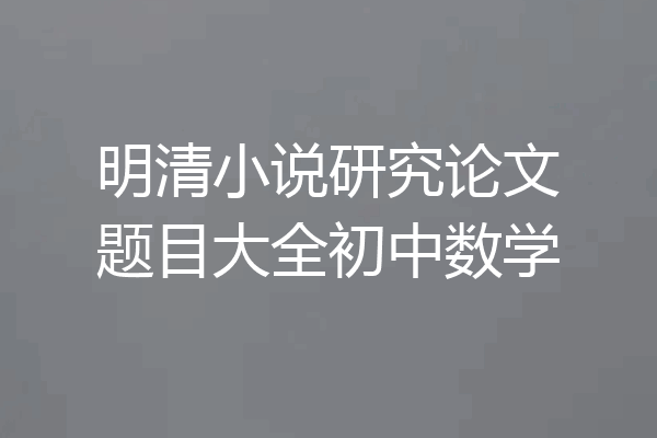 明清小说研究论文题目大全初中数学