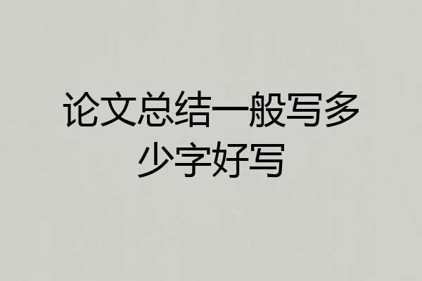 论文总结一般写多少字好写