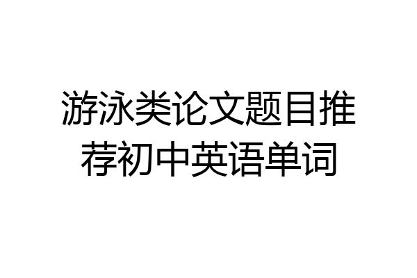 游泳类论文题目推荐初中英语单词