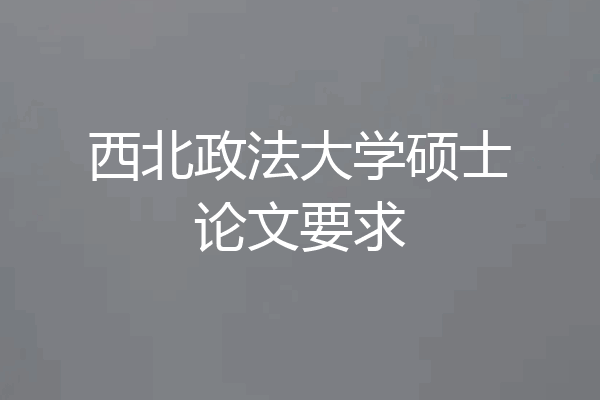 西北政法大学硕士论文要求