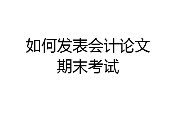 如何发表会计论文期末考试