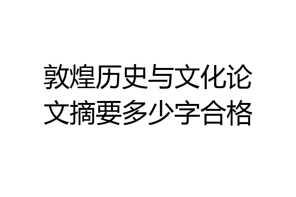 敦煌历史与文化论文摘要多少字合格