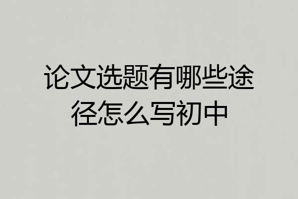 论文选题有哪些途径怎么写初中