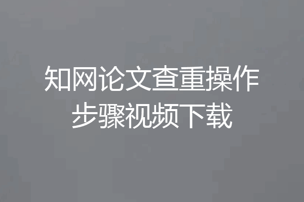 知网论文查重操作步骤视频下载