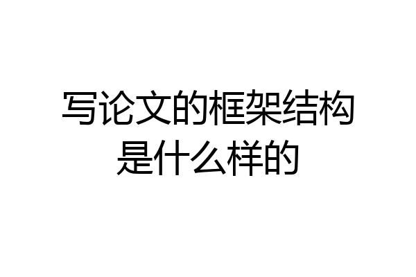 写论文的框架结构是什么样的