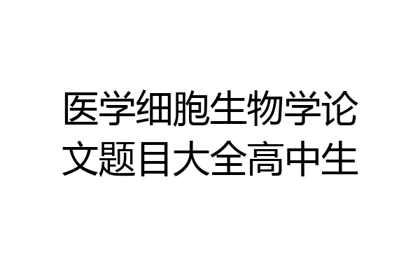 医学细胞生物学论文题目大全高中生