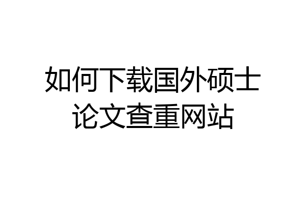 如何下载国外硕士论文查重网站