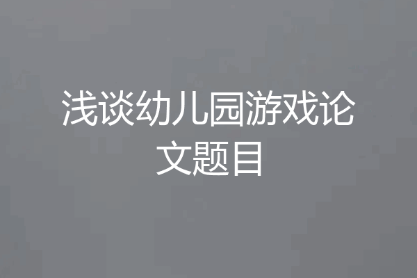 浅谈幼儿园游戏论文题目