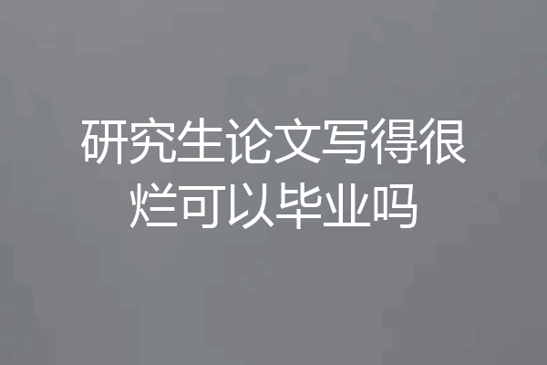 研究生论文写得很烂可以毕业吗