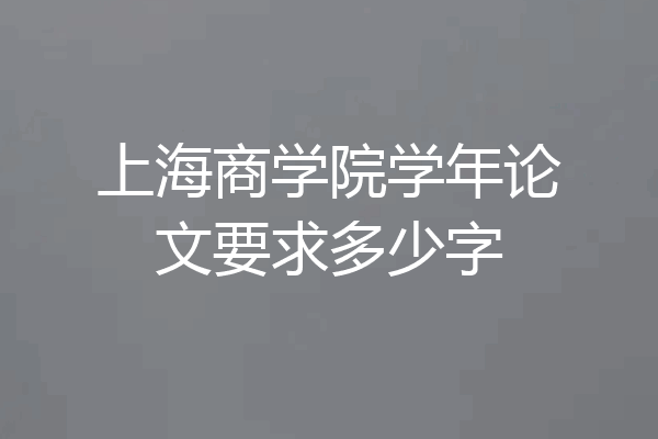 上海商学院学年论文要求多少字