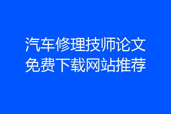 汽车修理技师论文免费下载网站推荐
