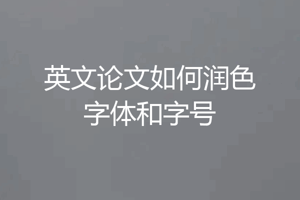 英文论文如何润色字体和字号