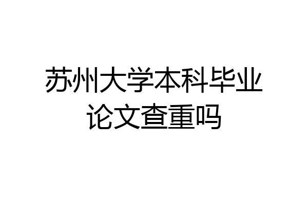 苏州大学本科毕业论文查重吗