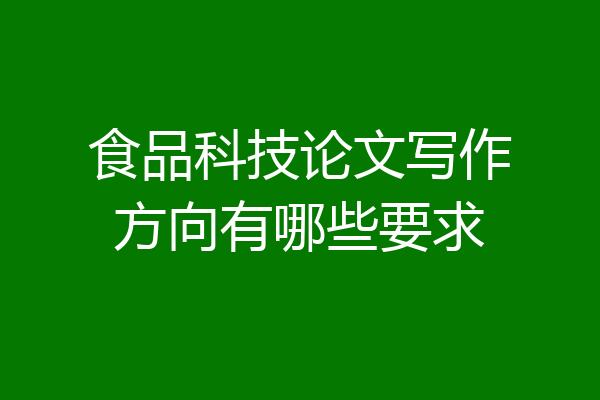 食品科技论文写作方向有哪些要求