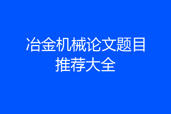 冶金机械论文题目推荐大全