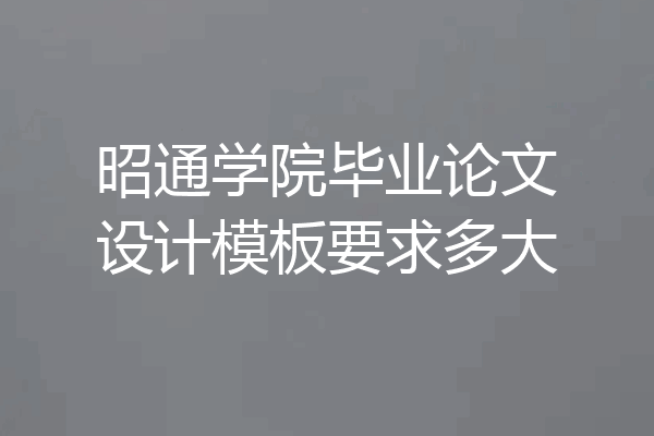 昭通学院毕业论文设计模板要求多大