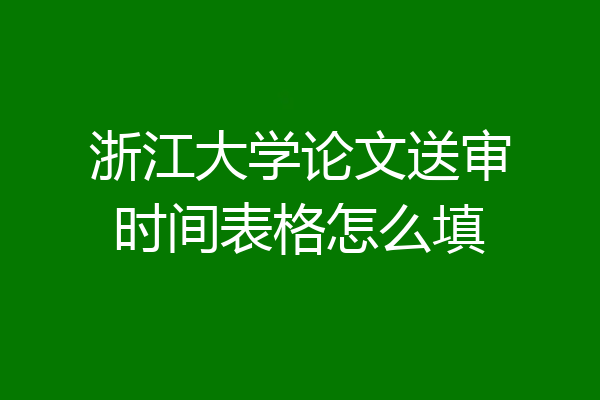 浙江大学论文送审时间表格怎么填