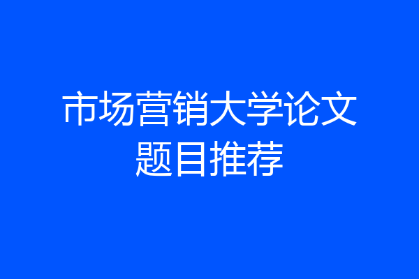 市场营销大学论文题目推荐