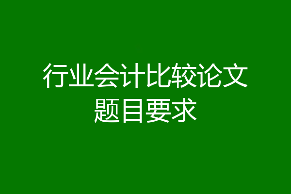 行业会计比较论文题目要求