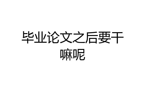 毕业论文之后要干嘛呢
