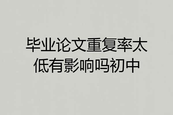 毕业论文重复率太低有影响吗初中