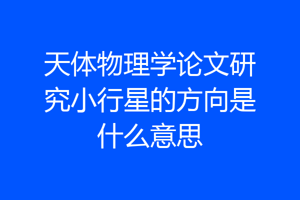 天体物理学论文研究小行星的方向是什么意思