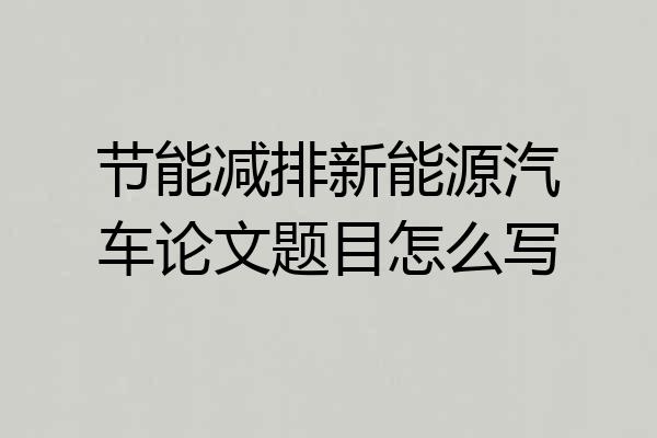 节能减排新能源汽车论文题目怎么写