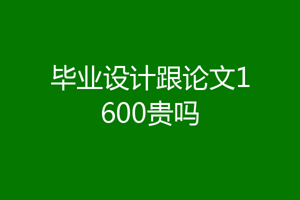 毕业设计跟论文1600贵吗