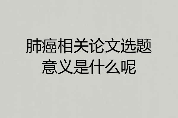 肺癌相关论文选题意义是什么呢