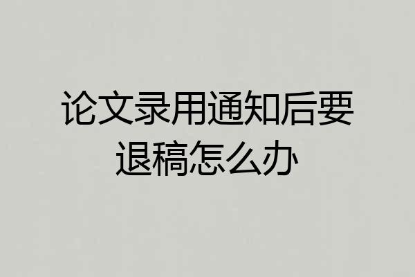 论文录用通知后要退稿怎么办