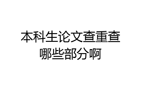 本科生论文查重查哪些部分啊