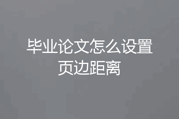 毕业论文怎么设置页边距离