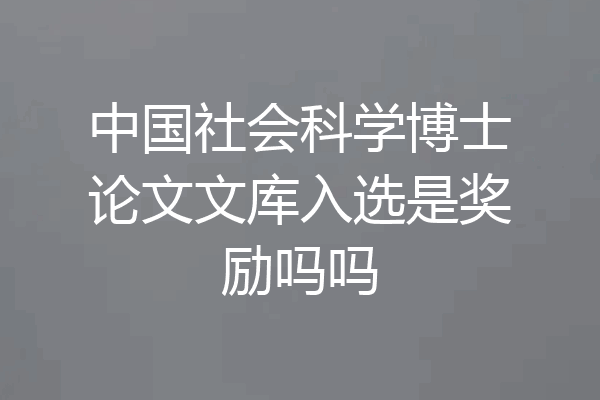 中国社会科学博士论文文库入选是奖励吗吗