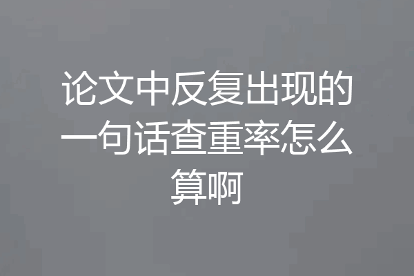 论文中反复出现的一句话查重率怎么算啊