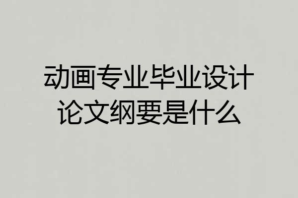 动画专业毕业设计论文纲要是什么