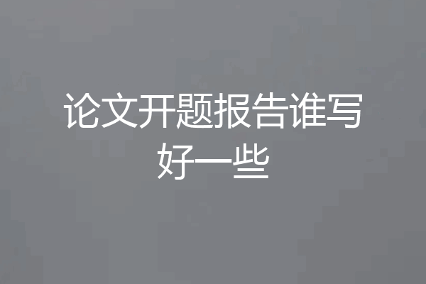论文开题报告谁写好一些