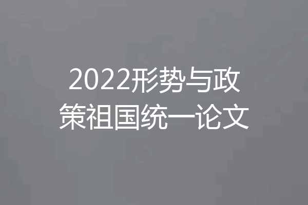 2022形势与政策祖国统一论文