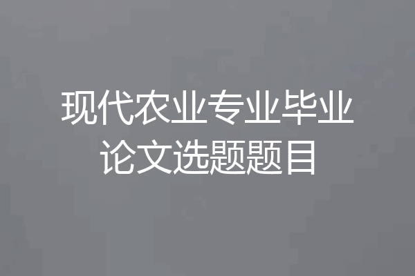 现代农业专业毕业论文选题题目