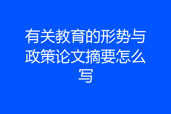 有关教育的形势与政策论文摘要怎么写