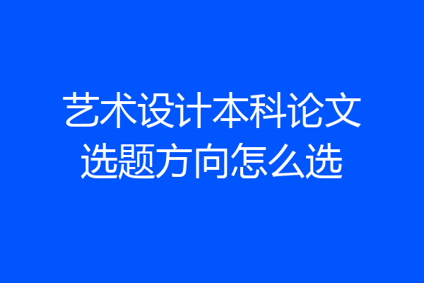 艺术设计本科论文选题方向怎么选