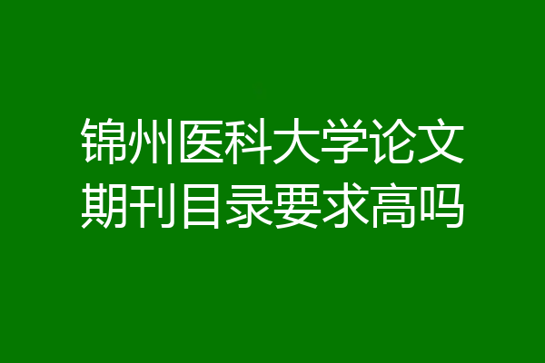 锦州医科大学论文期刊目录要求高吗
