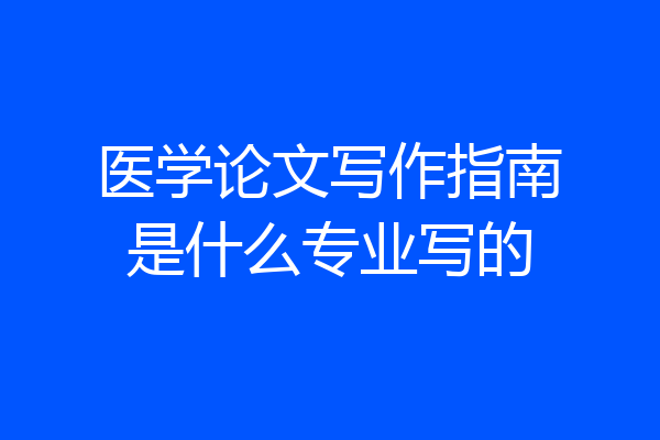 医学论文写作指南是什么专业写的