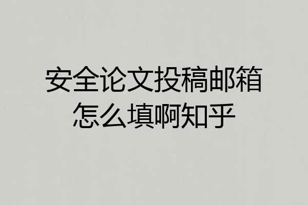 安全论文投稿邮箱怎么填啊知乎